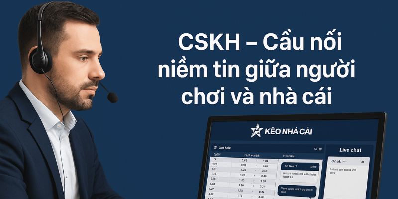 CSKH Kèo Nhà Cái – Cầu nối niềm tin giữa người chơi và nhà cái