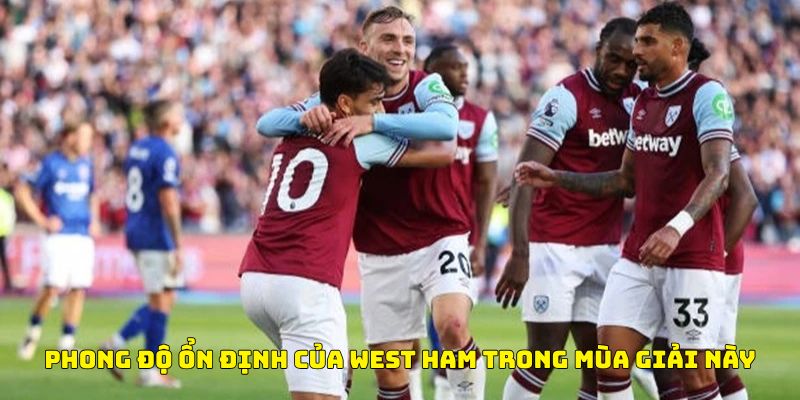 Nhận định bóng đá Phong độ ổn định của West Ham trong mùa giải này
