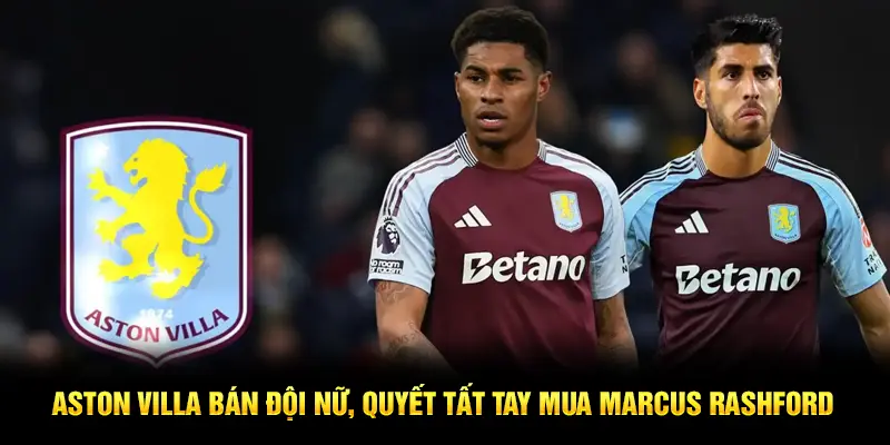 Aston Villa bán đội nữ, quyết tất tay mua Marcus Rashford