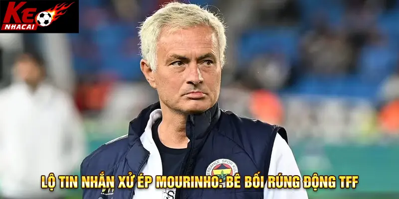 Bê bối xử ép Mourinho làm dậy sóng TFF