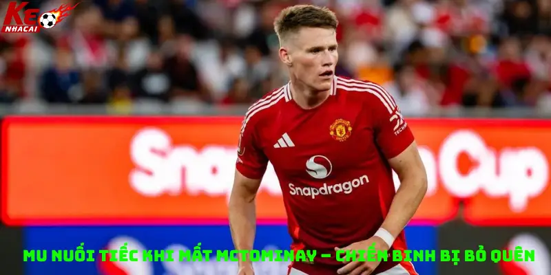 MU Nuối Tiếc Khi Mất McTominay – Chiến Binh Bị Bỏ Quên
