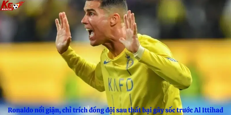 Ronaldo nổi giận, chỉ trích đồng đội sau thất bại gây sốc trước Al Ittihad