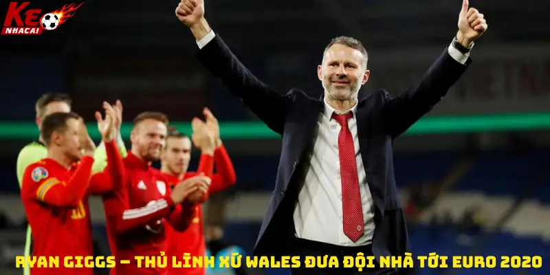 Ryan Giggs – Thủ lĩnh Xứ Wales đưa đội nhà tới Euro 2020