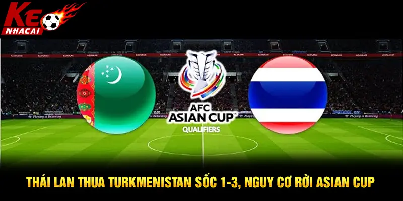 Thái Lan thua Turkmenistan sốc 1-3, nguy cơ rời Asian Cup