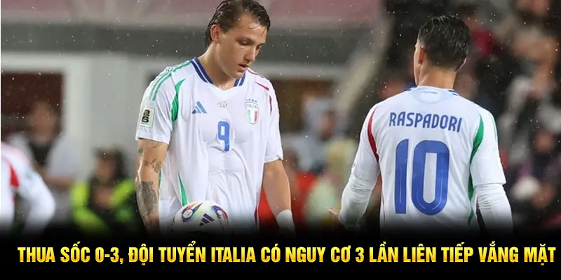 Thua sốc 0-3, đội tuyển Italia có nguy cơ 3 lần liên tiếp vắng mặt