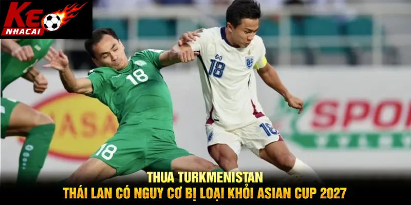 Thua Turkmenistan, Thái Lan có nguy cơ bị loại khỏi Asian Cup 2027