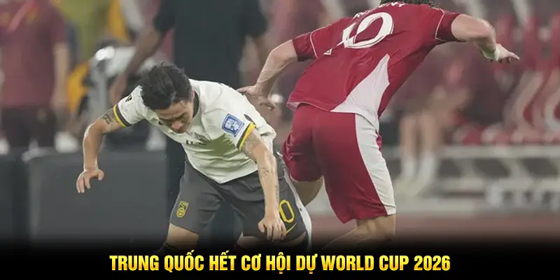 Trung Quốc hết cơ hội dự World Cup 2026