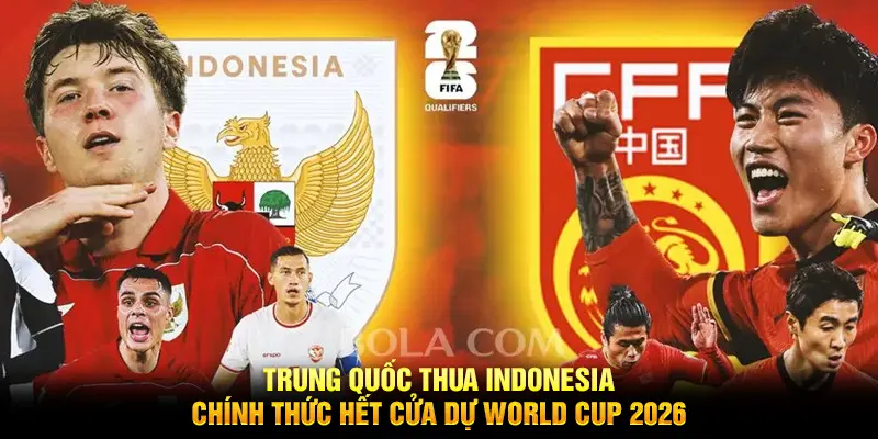 Trung Quốc thua Indonesia, chính thức hết cửa dự World Cup 2026
