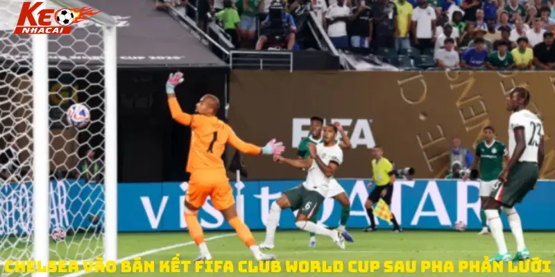 Chelsea vào bán kết FIFA Club World Cup sau pha phản lưới 