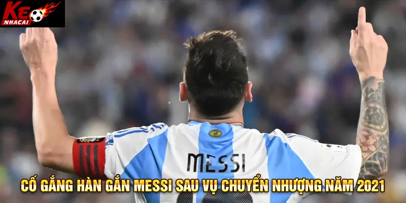 Cố gắng hàn gắn Messi sau vụ chuyển nhượng năm 2021