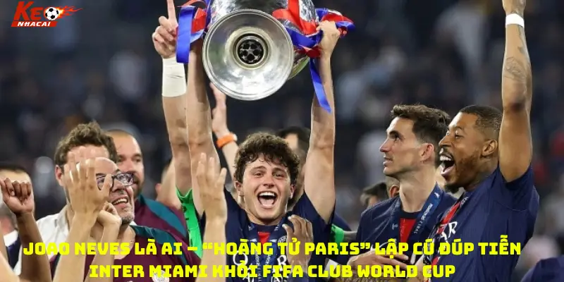 Joao Neves là ai – “Hoàng tử Paris” lập cú đúp tiễn Inter Miami khỏi FIFA Club World Cup