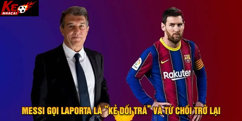 Messi gọi Laporta là “kẻ dối trá” và từ chối trở lại