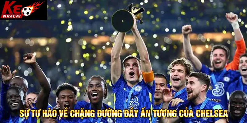 Sự tự hào về chặng đường đầy ấn tượng của Chelsea